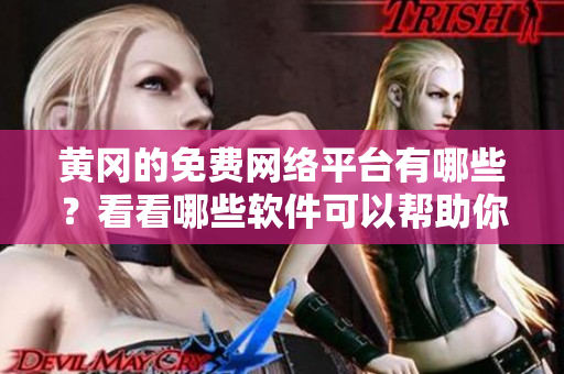 黄冈的免费网络平台有哪些？看看哪些软件可以帮助你畅享网络服务。