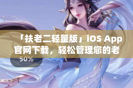「扶老二轻量版」iOS App官网下载，轻松管理您的老年机