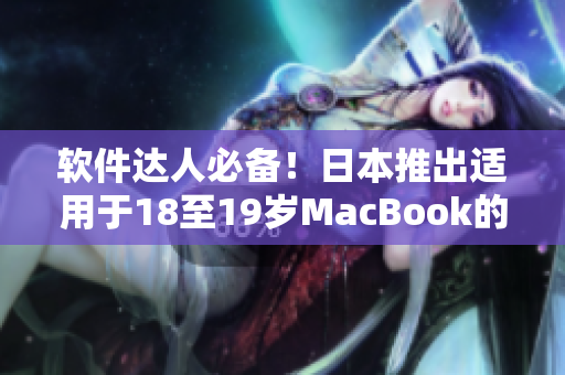 软件达人必备！日本推出适用于18至19岁MacBook的最新软件