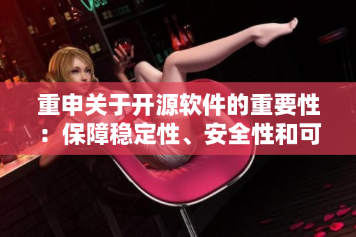 重申关于开源软件的重要性：保障稳定性、安全性和可持续性