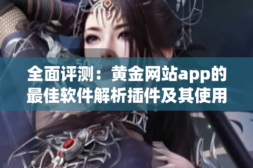 全面评测：黄金网站app的最佳软件解析插件及其使用教程