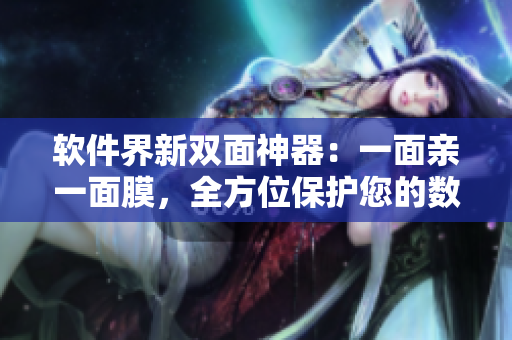 软件界新双面神器：一面亲一面膜，全方位保护您的数据和隐私