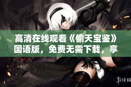 高清在线观看《偷天宝鉴》国语版，免费无需下载，享受流畅软件体验