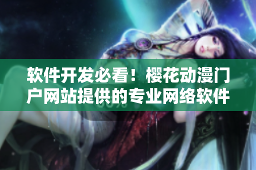 软件开发必看！樱花动漫门户网站提供的专业网络软件相关文章