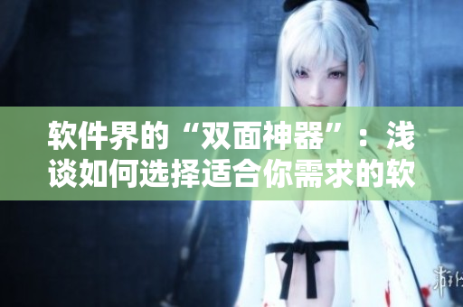 软件界的“双面神器”：浅谈如何选择适合你需求的软件