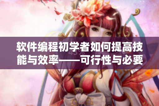软件编程初学者如何提高技能与效率——可行性与必要性分析