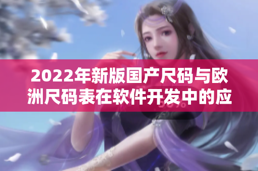 2022年新版国产尺码与欧洲尺码表在软件开发中的应用探讨