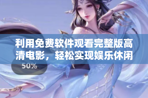 利用免费软件观看完整版高清电影，轻松实现娱乐休闲