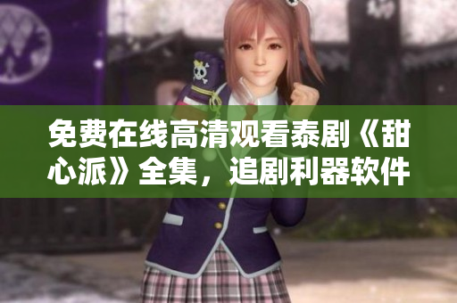 免费在线高清观看泰剧《甜心派》全集，追剧利器软件推荐