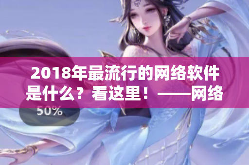 2018年最流行的网络软件是什么？看这里！——网络软件2018年最佳汇总