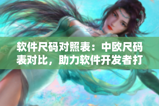 软件尺码对照表：中欧尺码表对比，助力软件开发者打造更优质产品