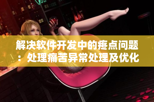 解决软件开发中的疼点问题：处理痛苦异常处理及优化技巧
