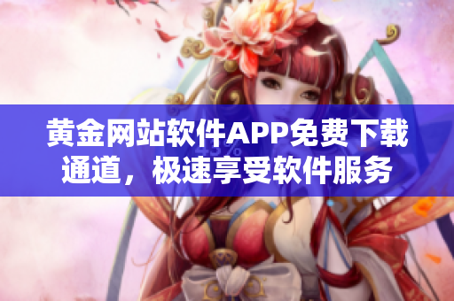 黄金网站软件APP免费下载通道，极速享受软件服务