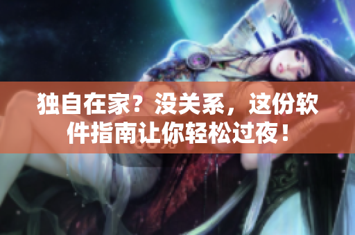 独自在家？没关系，这份软件指南让你轻松过夜！