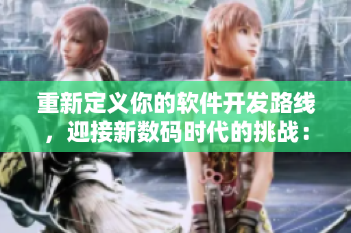 重新定义你的软件开发路线，迎接新数码时代的挑战：二三线软件开发经验分享