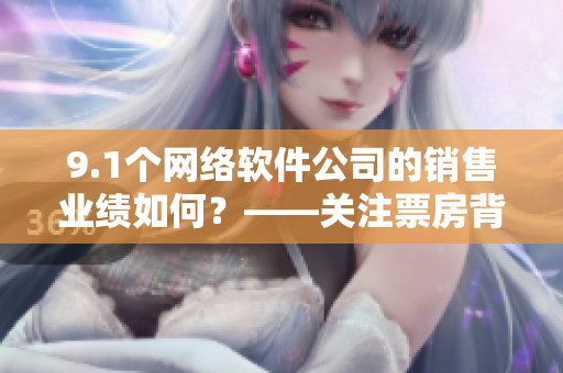 9.1个网络软件公司的销售业绩如何？——关注票房背后的数据细节！