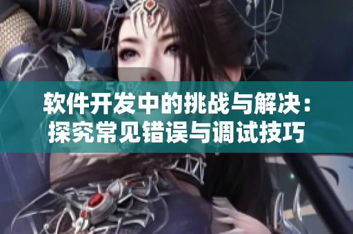 软件开发中的挑战与解决：探究常见错误与调试技巧