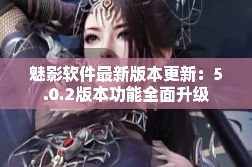 魅影软件最新版本更新：5.0.2版本功能全面升级