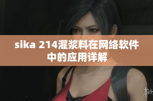 sika 214灌浆料在网络软件中的应用详解