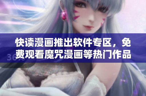 快读漫画推出软件专区，免费观看魔咒漫画等热门作品！