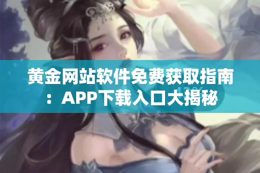 黄金网站软件免费获取指南：APP下载入口大揭秘