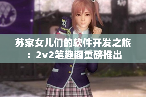 苏家女儿们的软件开发之旅：2v2笔趣阁重磅推出