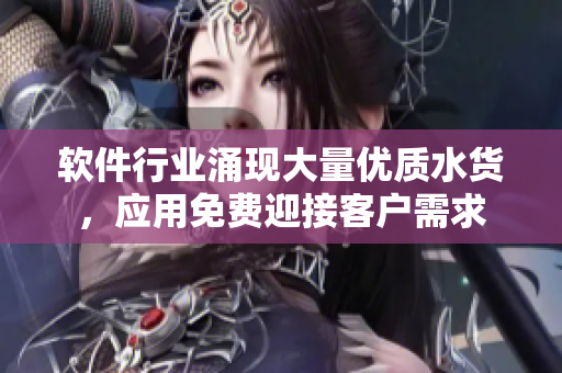 软件行业涌现大量优质水货，应用免费迎接客户需求
