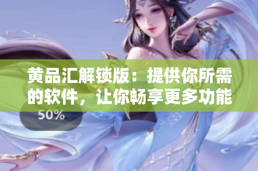 黄品汇解锁版：提供你所需的软件，让你畅享更多功能