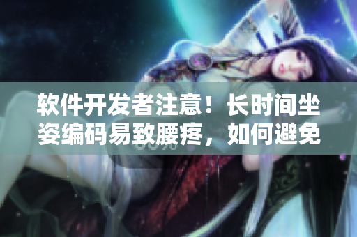 软件开发者注意！长时间坐姿编码易致腰疼，如何避免？
