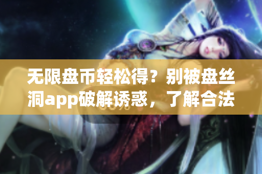 无限盘币轻松得？别被盘丝洞app破解诱惑，了解合法获取方法