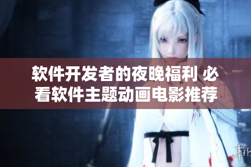 软件开发者的夜晚福利 必看软件主题动画电影推荐