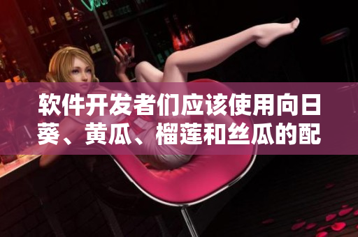 软件开发者们应该使用向日葵、黄瓜、榴莲和丝瓜的配搭？