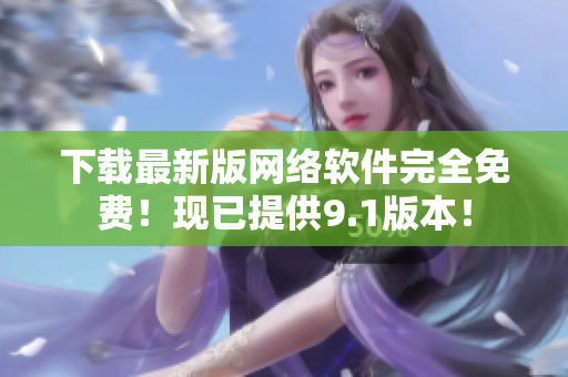 下载最新版网络软件完全免费！现已提供9.1版本！