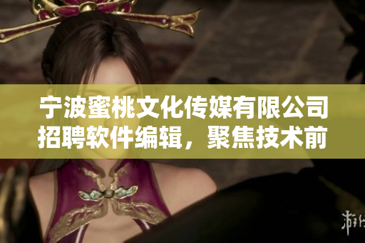 宁波蜜桃文化传媒有限公司招聘软件编辑，聚焦技术前沿，撰写专业软件文章