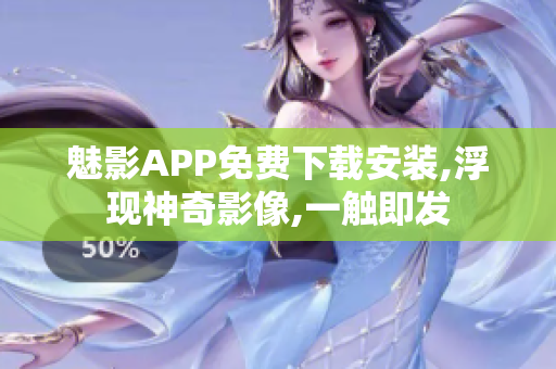 魅影APP免费下载安装,浮现神奇影像,一触即发