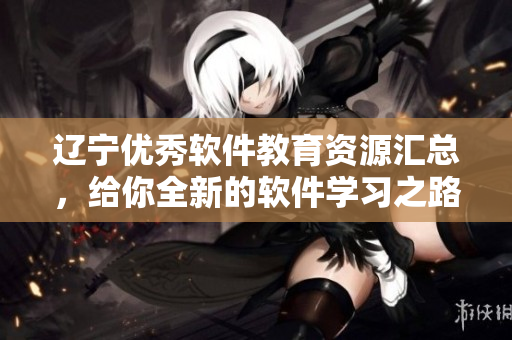 辽宁优秀软件教育资源汇总，给你全新的软件学习之路