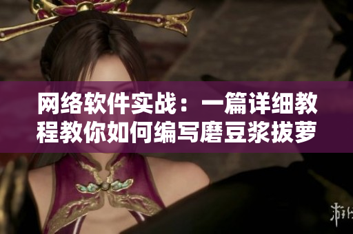网络软件实战：一篇详细教程教你如何编写磨豆浆拔萝卜软件