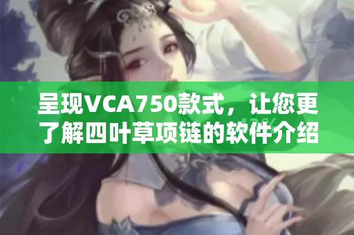 呈现VCA750款式，让您更了解四叶草项链的软件介绍
