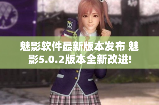 魅影软件最新版本发布 魅影5.0.2版本全新改进!