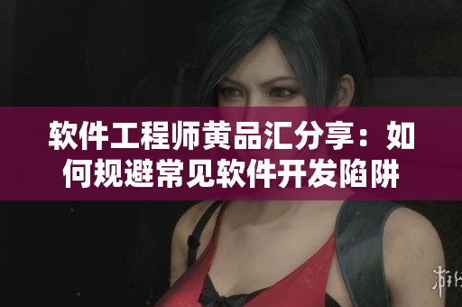 软件工程师黄品汇分享：如何规避常见软件开发陷阱