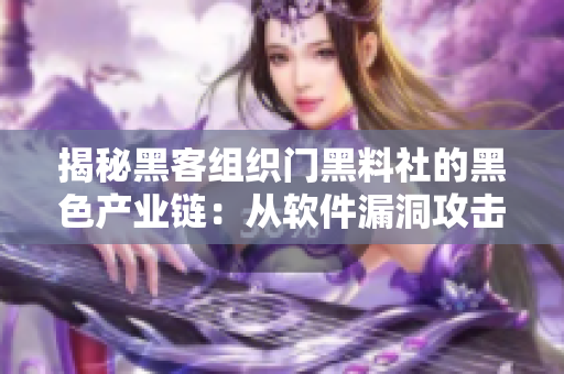 揭秘黑客组织门黑料社的黑色产业链：从软件漏洞攻击到数据变现！