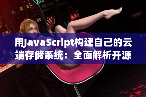 用JavaScript构建自己的云端存储系统：全面解析开源项目