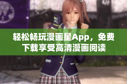 轻松畅玩漫画星App，免费下载享受高清漫画阅读