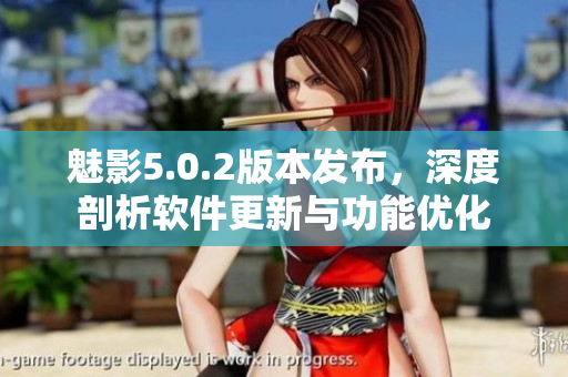 魅影5.0.2版本发布，深度剖析软件更新与功能优化