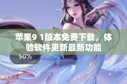 苹果9 1版本免费下载，体验软件更新最新功能