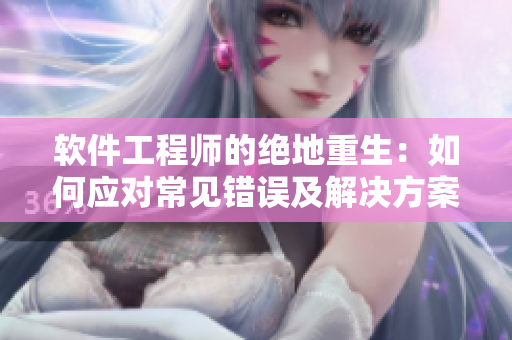 软件工程师的绝地重生：如何应对常见错误及解决方案