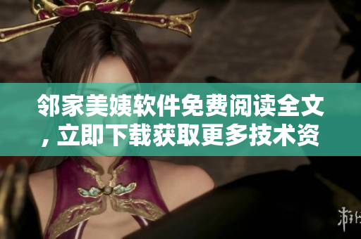 邻家美姨软件免费阅读全文, 立即下载获取更多技术资讯