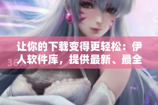 让你的下载变得更轻松：伊人软件库，提供最新、最全的软件下载资源！