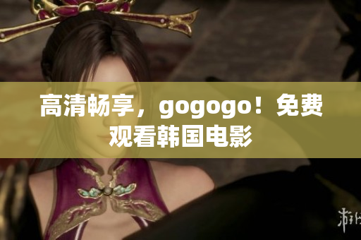 高清畅享，gogogo！免费观看韩国电影