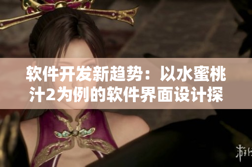 软件开发新趋势：以水蜜桃汁2为例的软件界面设计探究